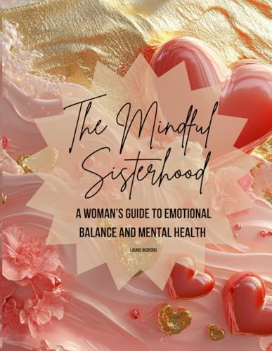The Mindful Sisterhood: A Woman's Guide to Emotional Balance and Mental Health